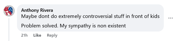 Anthony Rivera
Maybe dont do extremely controversial stuff in front of kids
Problem solved. My sympathy is non existent