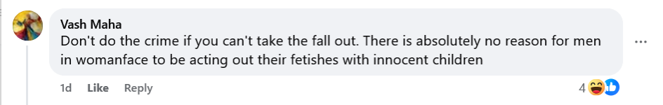 Vash Maha
Don't do the crime if you can't take the fall out. There is absolutely no reason for men in womanface to be acting out their fetishes with innocent children