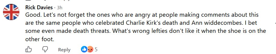 Rick Davies: Good. Let's not forget the ones who are angry at people making comments about this are the same people who celebrated Charlie Kirk's death and Ann widdecombes. I bet some even made death threats. What's wrong lefties don't like it when the shoe is on the other foot.
